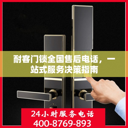耐客门锁全国售后电话，一站式服务决策指南