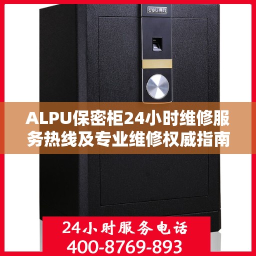 ALPU保密柜24小时维修服务热线及专业维修权威指南