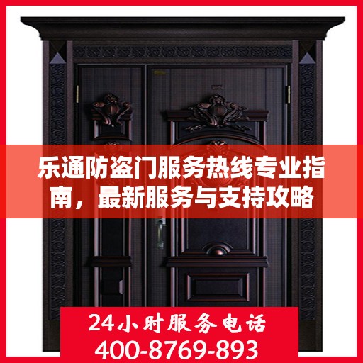 乐通防盗门服务热线专业指南，最新服务与支持攻略