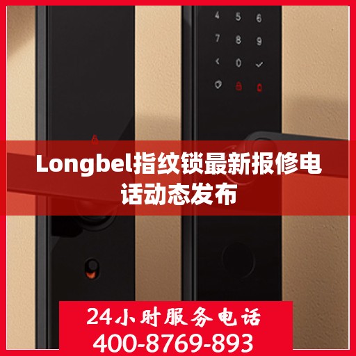 Longbel指纹锁最新报修电话动态发布