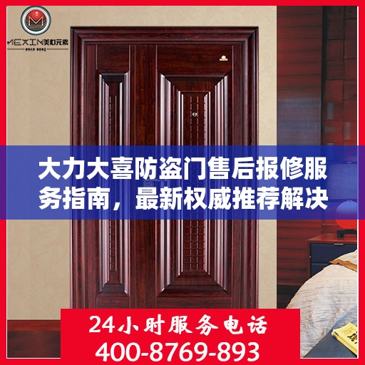 大力大喜防盗门售后报修服务指南，最新权威推荐解决方案