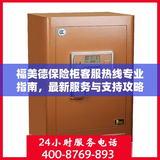 福美德保险柜客服热线专业指南，最新服务与支持攻略