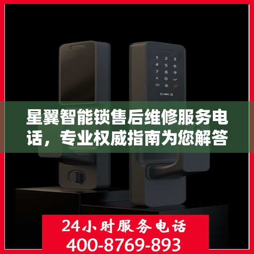 星翼智能锁售后维修服务电话，专业权威指南为您解答疑惑