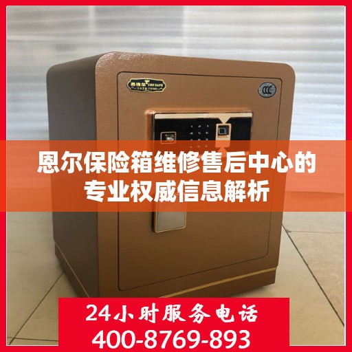 恩尔保险箱维修售后中心的专业权威信息解析