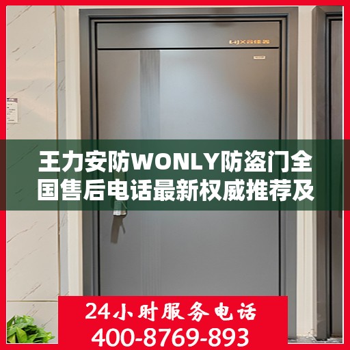 王力安防WONLY防盗门全国售后电话最新权威推荐及售后服务指南