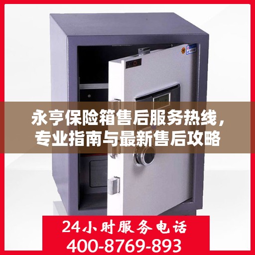 永亨保险箱售后服务热线，专业指南与最新售后攻略