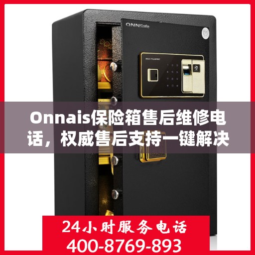 Onnais保险箱售后维修电话，权威售后支持一键解决