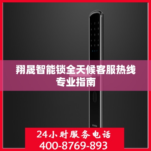 翔晟智能锁全天候客服热线专业指南