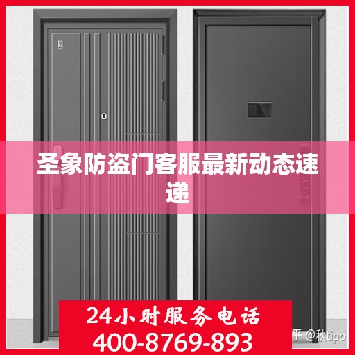 圣象防盗门客服最新动态速递