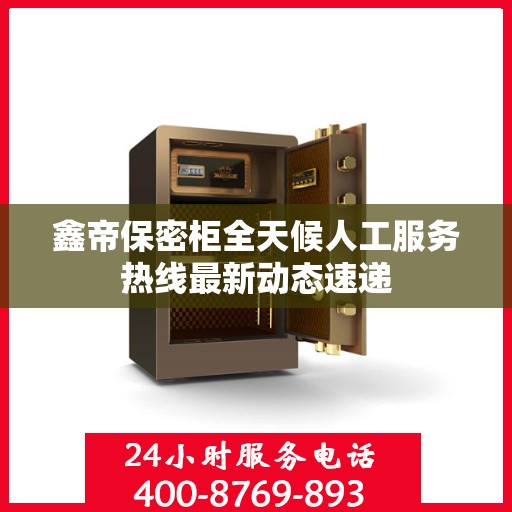 鑫帝保密柜全天候人工服务热线最新动态速递