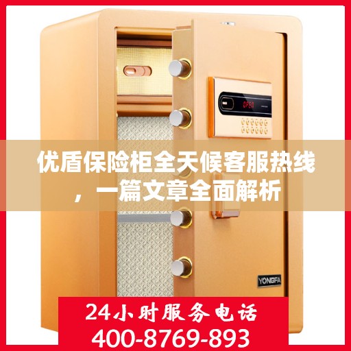 优盾保险柜全天候客服热线，一篇文章全面解析