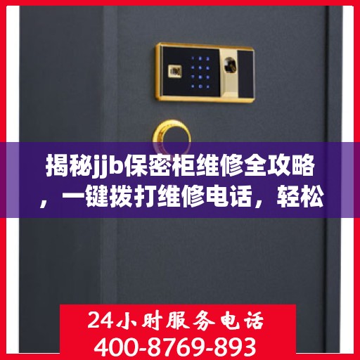 揭秘jjb保密柜维修全攻略，一键拨打维修电话，轻松解决所有问题