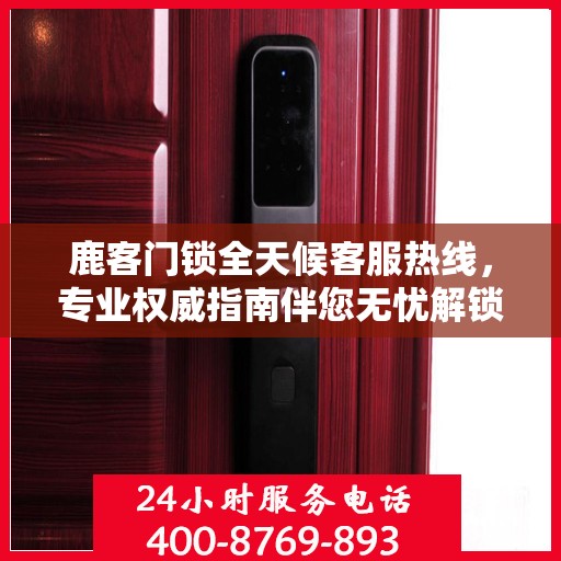 鹿客门锁全天候客服热线，专业权威指南伴您无忧解锁问题