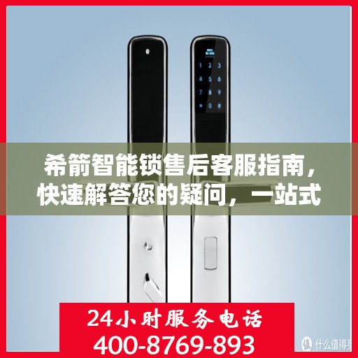 希箭智能锁售后客服指南，快速解答您的疑问，一站式服务体验