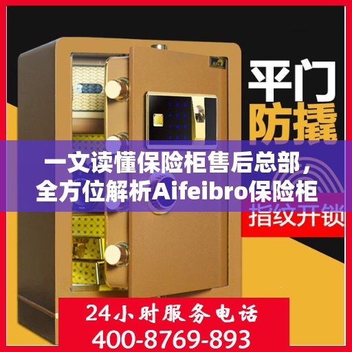 一文读懂保险柜售后总部，全方位解析Aifeibro保险柜售后服务