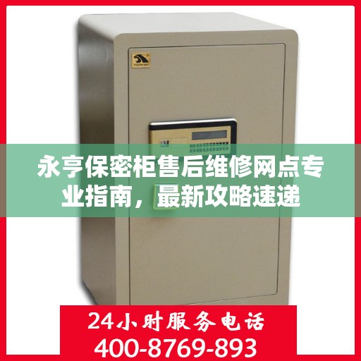 永亨保密柜售后维修网点专业指南，最新攻略速递