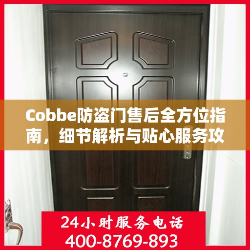 Cobbe防盗门售后全方位指南，细节解析与贴心服务攻略