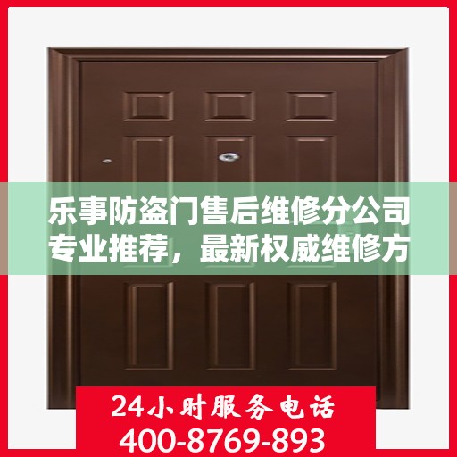 乐事防盗门售后维修分公司专业推荐，最新权威维修方案与指南