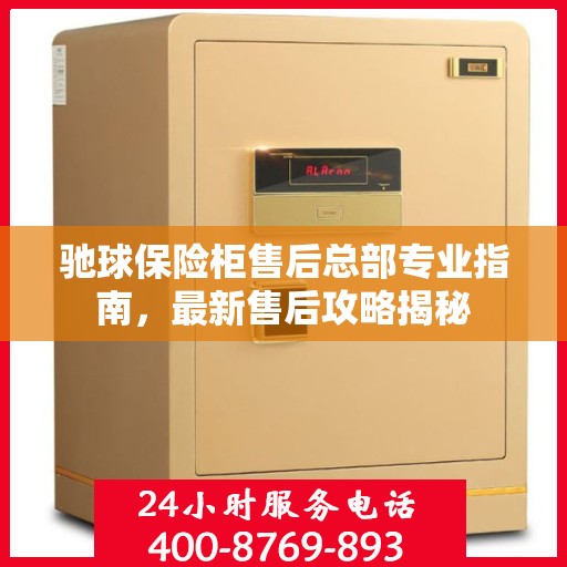 驰球保险柜售后总部专业指南，最新售后攻略揭秘