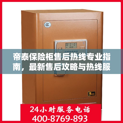 帝泰保险柜售后热线专业指南，最新售后攻略与热线服务详解