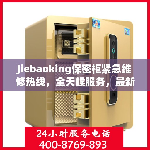 Jiebaoking保密柜紧急维修热线，全天候服务，最新资讯随时掌握