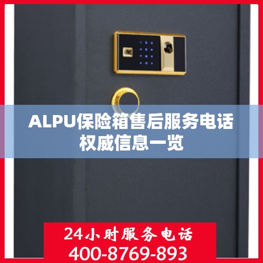 ALPU保险箱售后服务电话权威信息一览