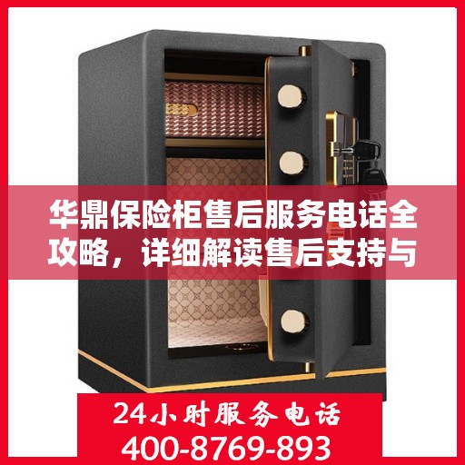 华鼎保险柜售后服务电话全攻略，详细解读售后支持与服务保障​​