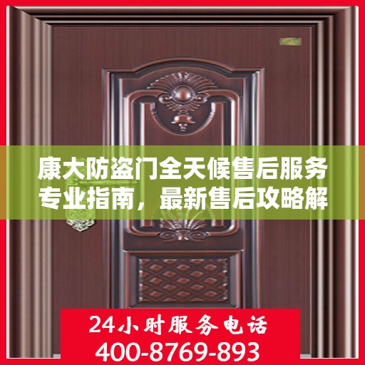 康大防盗门全天候售后服务专业指南，最新售后攻略解密