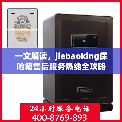 一文解读，jiebaoking保险箱售后服务热线全攻略