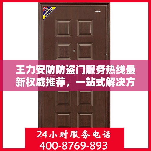 王力安防防盗门服务热线最新权威推荐，一站式解决方案的贴心通道