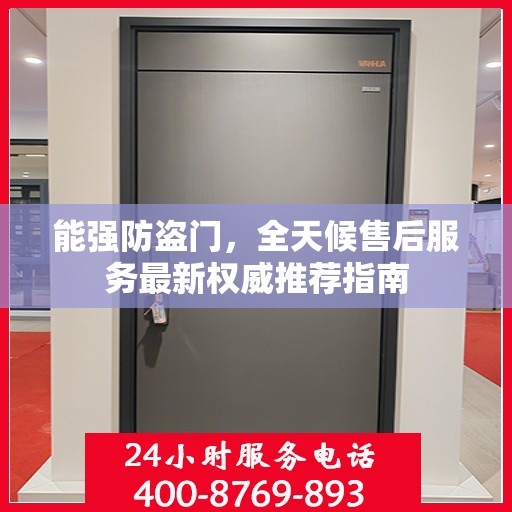 能强防盗门，全天候售后服务最新权威推荐指南