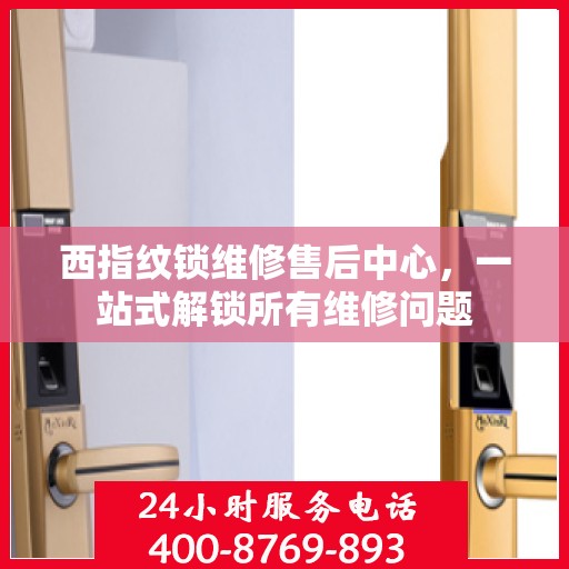 西指纹锁维修售后中心，一站式解锁所有维修问题