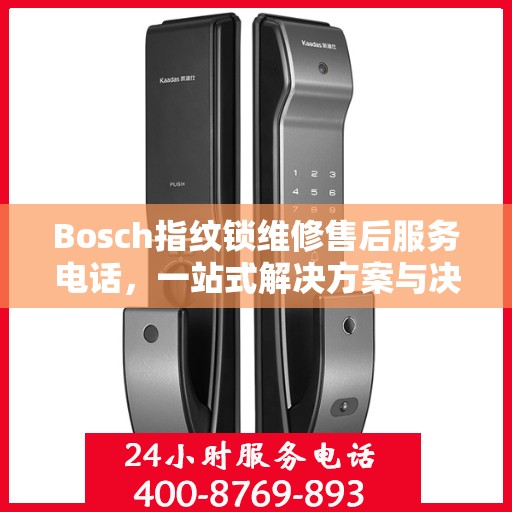Bosch指纹锁维修售后服务电话，一站式解决方案与决策指南