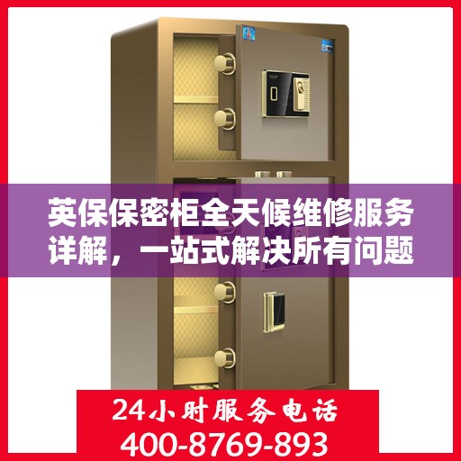 英保保密柜全天候维修服务详解，一站式解决所有问题，保障您的安全与便捷