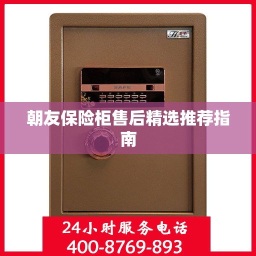 朝友保险柜售后精选推荐指南