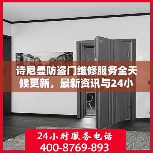 诗尼曼防盗门维修服务全天候更新，最新资讯与24小时服务电话