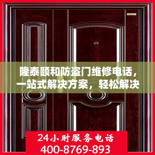 隆泰颐和防盗门维修电话，一站式解决方案，轻松解决您的维修难题