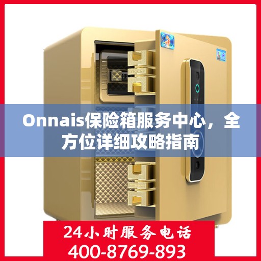 Onnais保险箱服务中心，全方位详细攻略指南