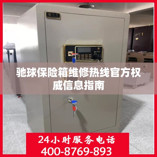 驰球保险箱维修热线官方权威信息指南