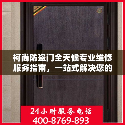 柯尚防盗门全天候专业维修服务指南，一站式解决您的安全锁事需求