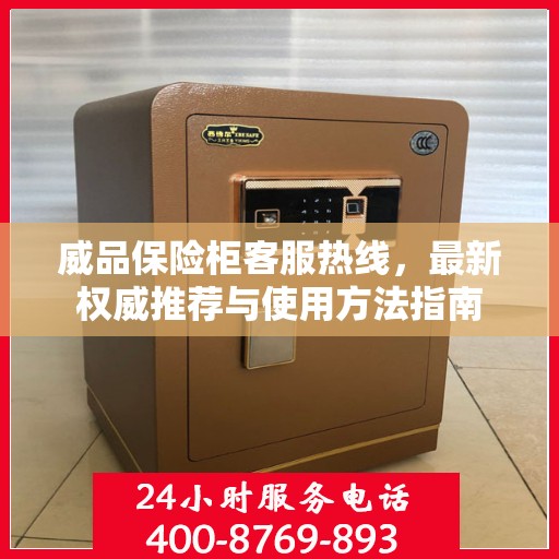 威品保险柜客服热线，最新权威推荐与使用方法指南