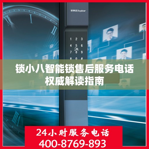锁小八智能锁售后服务电话权威解读指南