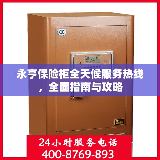 永亨保险柜全天候服务热线，全面指南与攻略