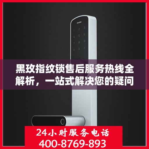黑玫指纹锁售后服务热线全解析，一站式解决您的疑问和需求