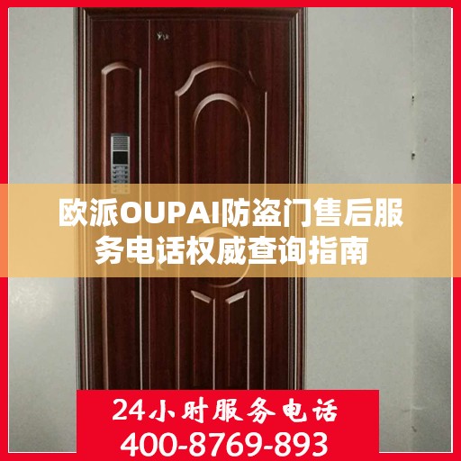 欧派OUPAI防盗门售后服务电话权威查询指南