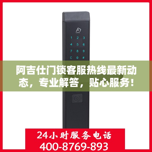 阿吉仕门锁客服热线最新动态，专业解答，贴心服务！