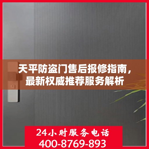 天平防盗门售后报修指南，最新权威推荐服务解析