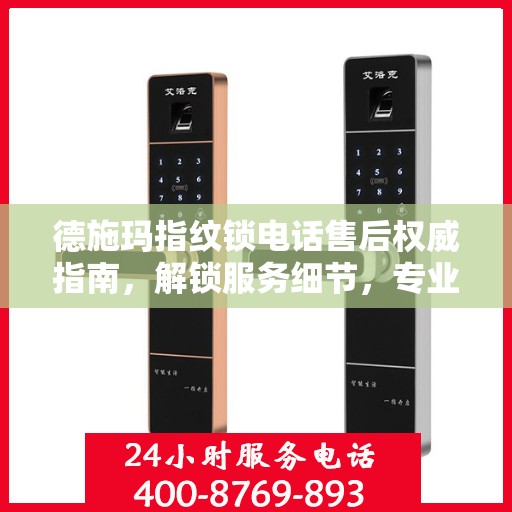 德施玛指纹锁电话售后权威指南，解锁服务细节，专业解读为您护航