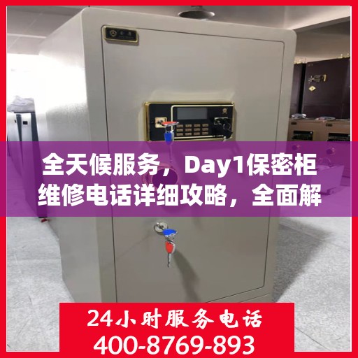 全天候服务，Day1保密柜维修电话详细攻略，全面解决您的维修需求