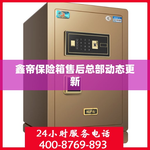 鑫帝保险箱售后总部动态更新